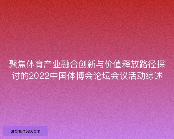 聚焦体育产业融合创新与价值释放路径探讨的2022中国体博会论坛会议活动综述