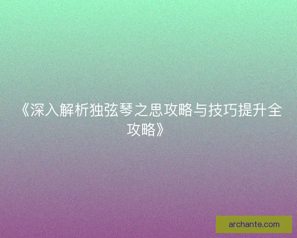 《深入解析独弦琴之思攻略与技巧提升全攻略》
