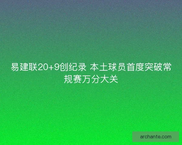 易建联20+9创纪录 本土球员首度突破常规赛万分大关 易建联20+9创纪录 本土球员首度突破常规赛万分大关