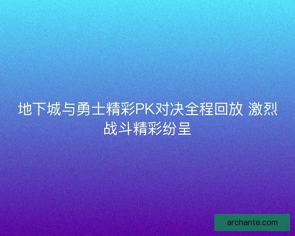 地下城与勇士精彩PK对决全程回放 激烈战斗精彩纷呈