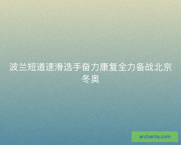 波兰短道速滑选手奋力康复全力备战北京冬奥