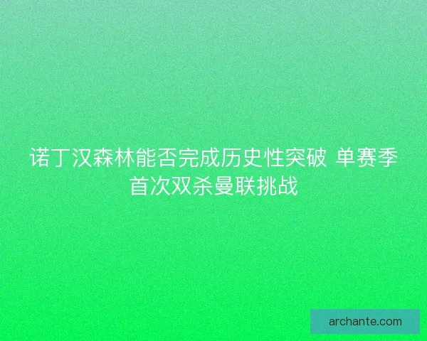 诺丁汉森林能否完成历史性突破 单赛季首次双杀曼联挑战 诺丁汉森林能否完成历史性突破 单赛季首次双杀曼联挑战