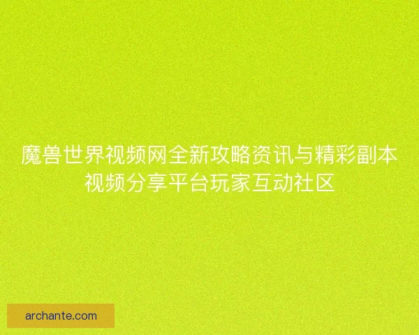 魔兽世界视频网全新攻略资讯与精彩副本视频分享平台玩家互动社区