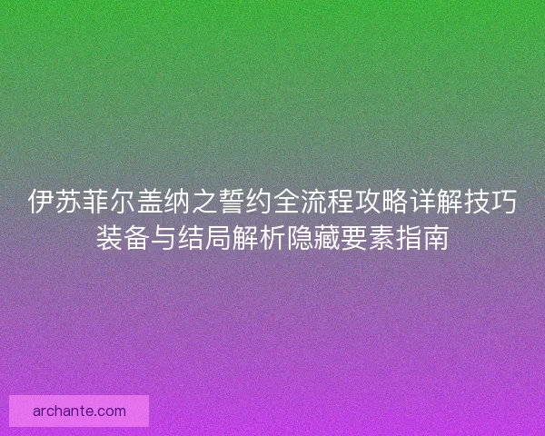伊苏菲尔盖纳之誓约全流程攻略详解技巧装备与结局解析隐藏要素指南 伊苏菲尔盖纳之誓约全流程攻略详解技巧装备与结局解析隐藏要素指南