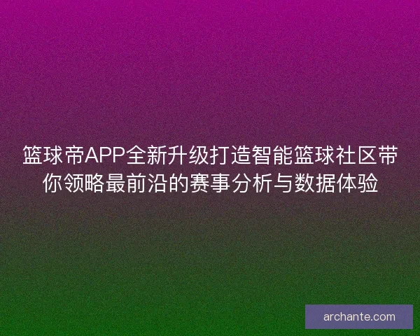 篮球帝APP全新升级打造智能篮球社区带你领略最前沿的赛事分析与数据体验