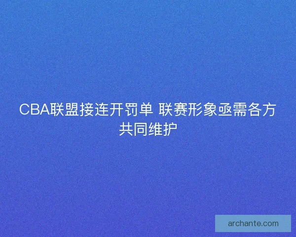 CBA联盟接连开罚单 联赛形象亟需各方共同维护